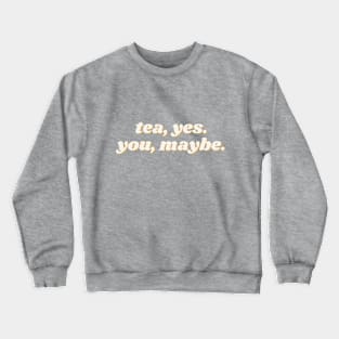 Tea, Yes. You, Maybe. Crewneck Sweatshirt